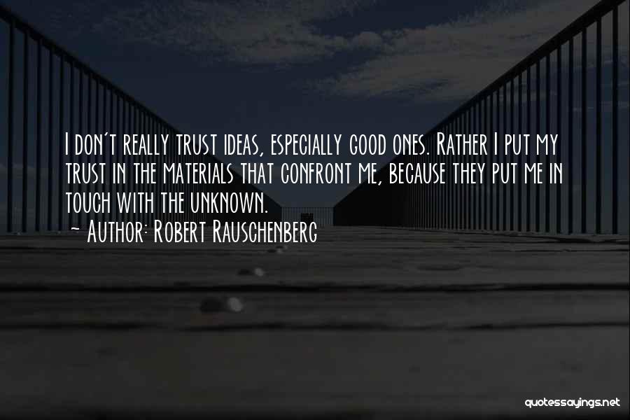 Robert Rauschenberg Quotes: I Don't Really Trust Ideas, Especially Good Ones. Rather I Put My Trust In The Materials That Confront Me, Because