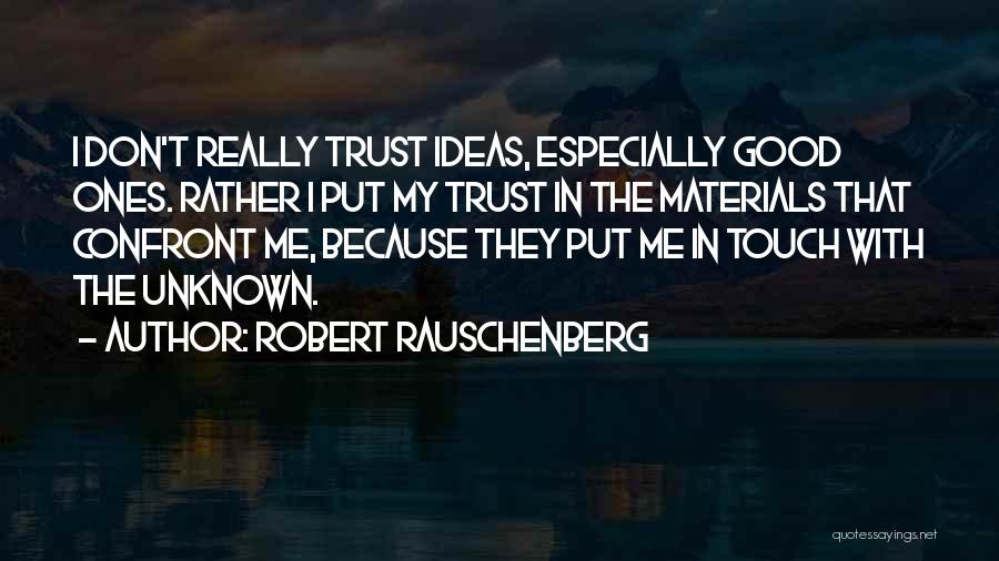 Robert Rauschenberg Quotes: I Don't Really Trust Ideas, Especially Good Ones. Rather I Put My Trust In The Materials That Confront Me, Because