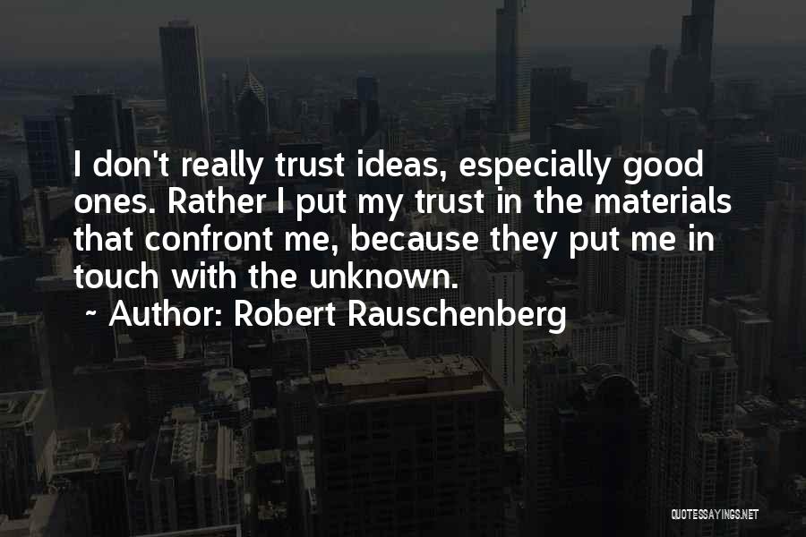 Robert Rauschenberg Quotes: I Don't Really Trust Ideas, Especially Good Ones. Rather I Put My Trust In The Materials That Confront Me, Because