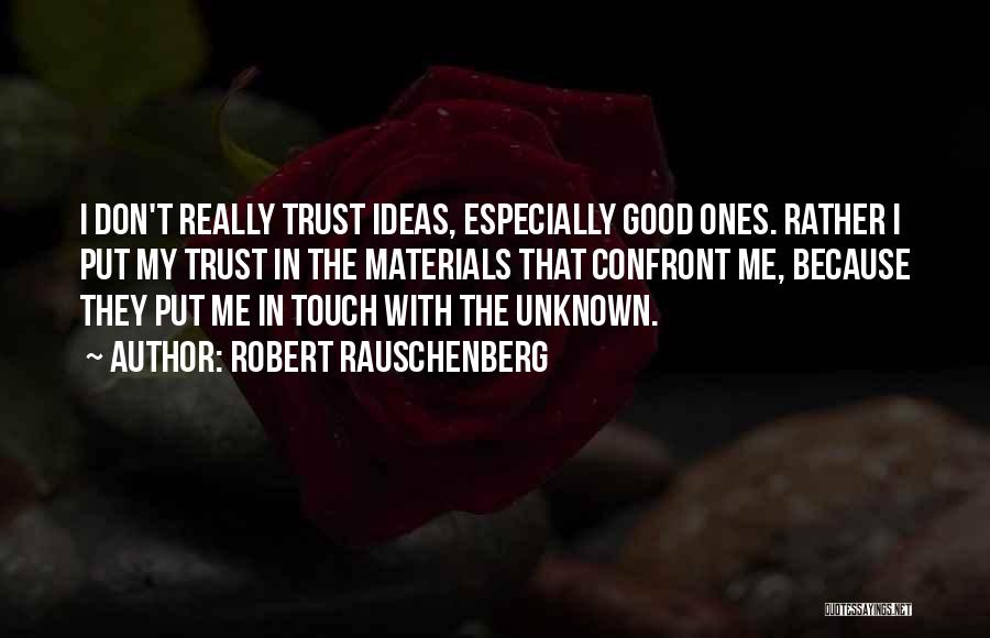 Robert Rauschenberg Quotes: I Don't Really Trust Ideas, Especially Good Ones. Rather I Put My Trust In The Materials That Confront Me, Because