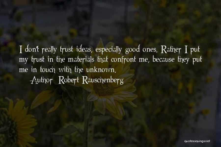 Robert Rauschenberg Quotes: I Don't Really Trust Ideas, Especially Good Ones. Rather I Put My Trust In The Materials That Confront Me, Because