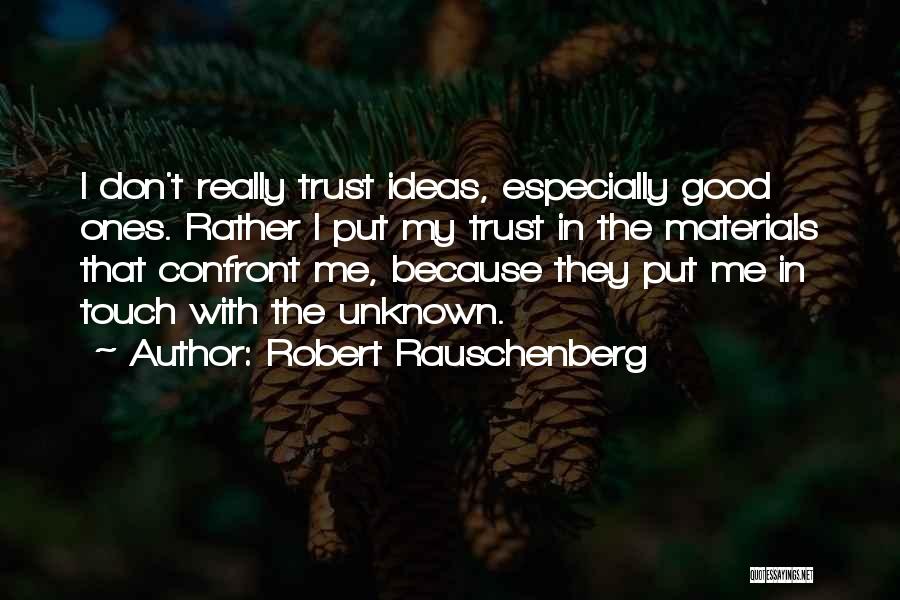 Robert Rauschenberg Quotes: I Don't Really Trust Ideas, Especially Good Ones. Rather I Put My Trust In The Materials That Confront Me, Because