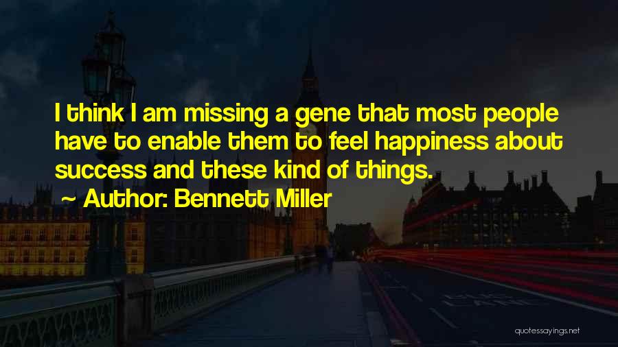 Bennett Miller Quotes: I Think I Am Missing A Gene That Most People Have To Enable Them To Feel Happiness About Success And