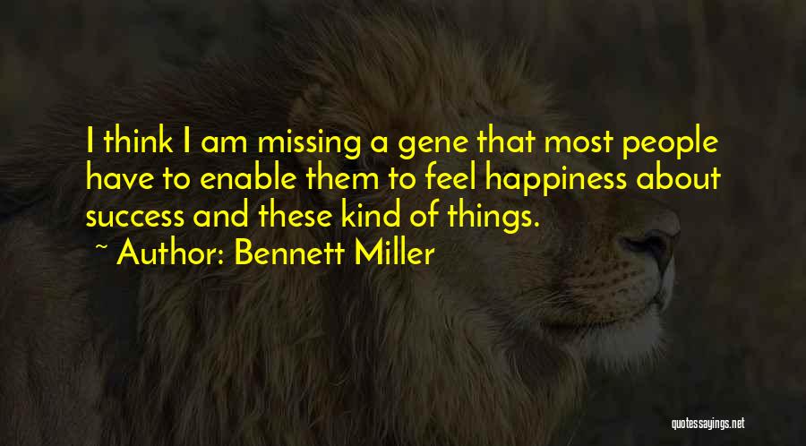 Bennett Miller Quotes: I Think I Am Missing A Gene That Most People Have To Enable Them To Feel Happiness About Success And