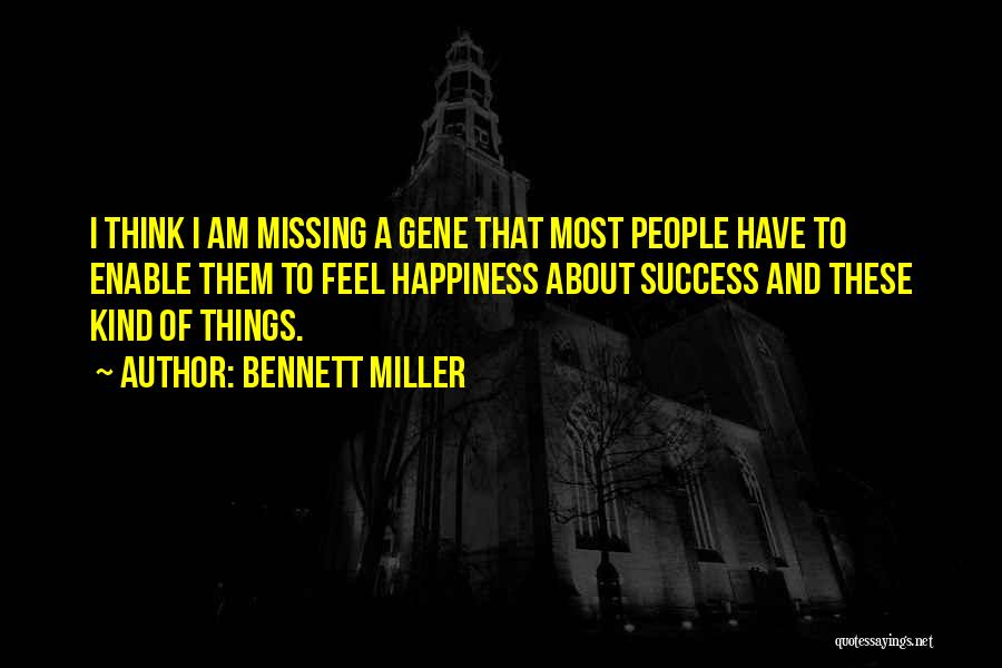 Bennett Miller Quotes: I Think I Am Missing A Gene That Most People Have To Enable Them To Feel Happiness About Success And
