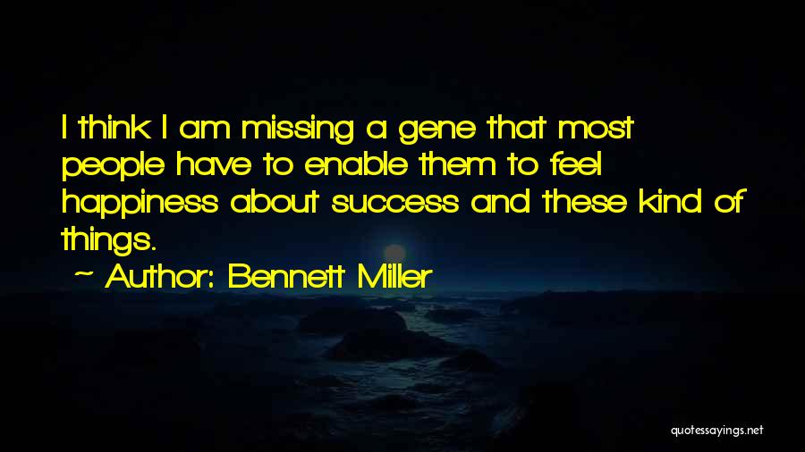 Bennett Miller Quotes: I Think I Am Missing A Gene That Most People Have To Enable Them To Feel Happiness About Success And