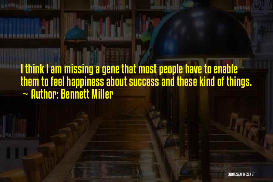 Bennett Miller Quotes: I Think I Am Missing A Gene That Most People Have To Enable Them To Feel Happiness About Success And