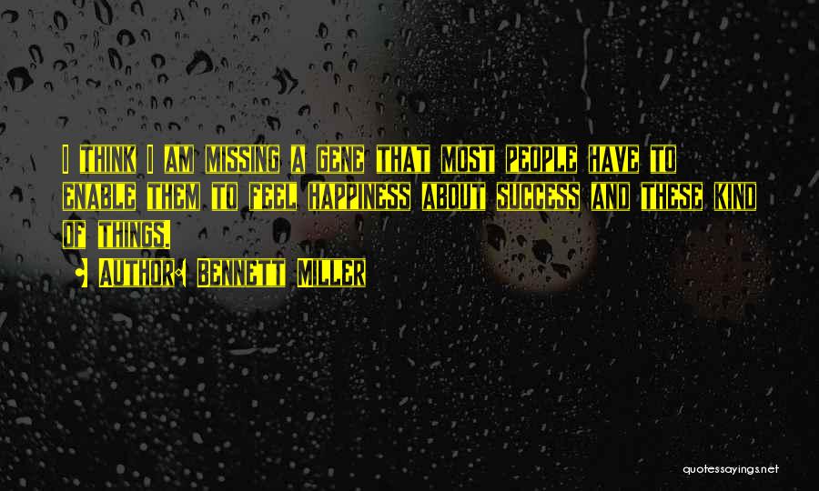 Bennett Miller Quotes: I Think I Am Missing A Gene That Most People Have To Enable Them To Feel Happiness About Success And