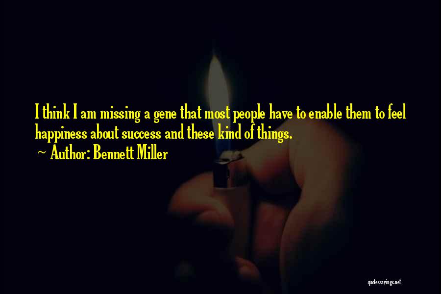 Bennett Miller Quotes: I Think I Am Missing A Gene That Most People Have To Enable Them To Feel Happiness About Success And