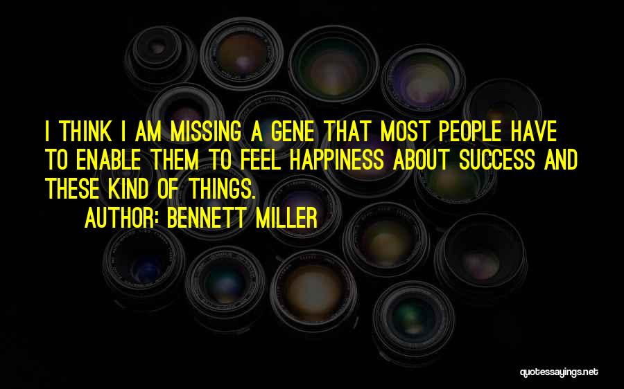 Bennett Miller Quotes: I Think I Am Missing A Gene That Most People Have To Enable Them To Feel Happiness About Success And