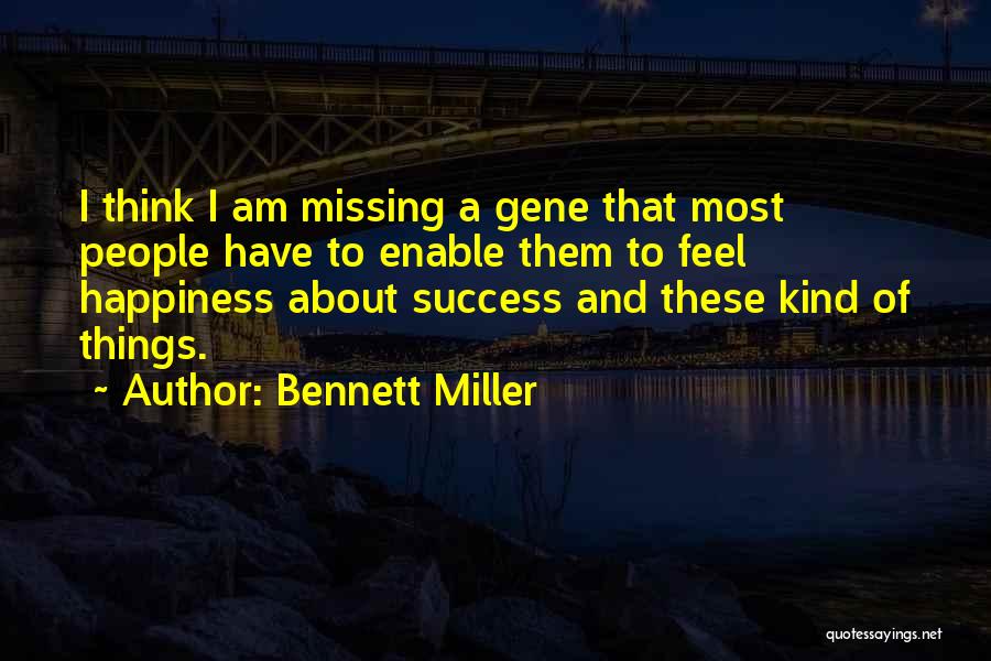 Bennett Miller Quotes: I Think I Am Missing A Gene That Most People Have To Enable Them To Feel Happiness About Success And