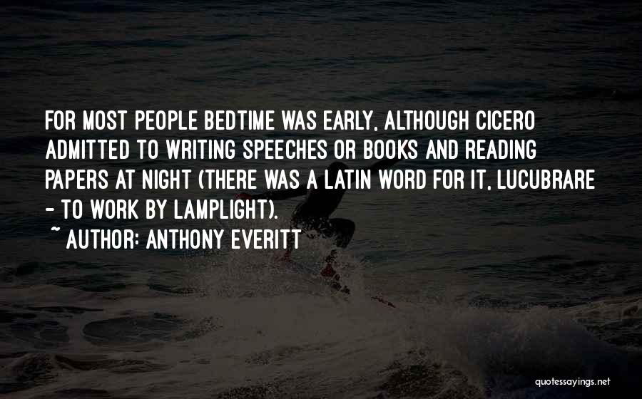 Anthony Everitt Quotes: For Most People Bedtime Was Early, Although Cicero Admitted To Writing Speeches Or Books And Reading Papers At Night (there
