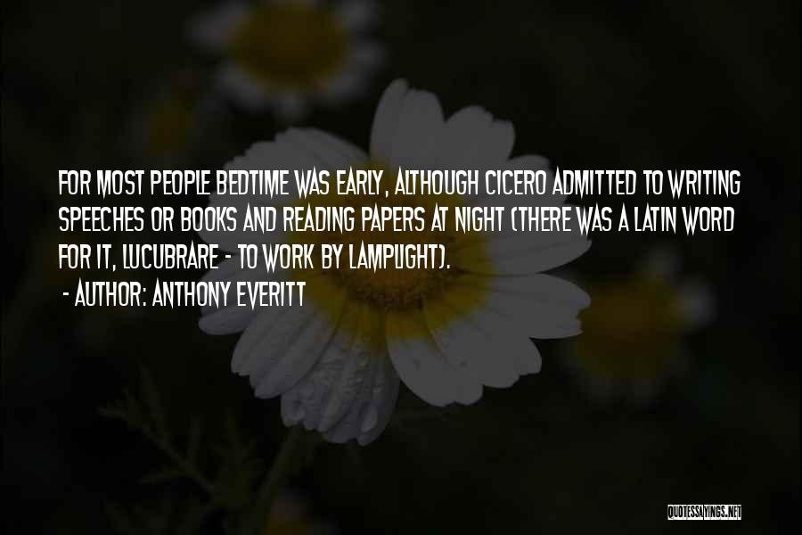 Anthony Everitt Quotes: For Most People Bedtime Was Early, Although Cicero Admitted To Writing Speeches Or Books And Reading Papers At Night (there