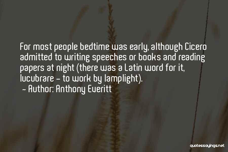 Anthony Everitt Quotes: For Most People Bedtime Was Early, Although Cicero Admitted To Writing Speeches Or Books And Reading Papers At Night (there