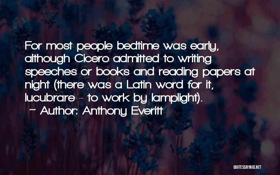 Anthony Everitt Quotes: For Most People Bedtime Was Early, Although Cicero Admitted To Writing Speeches Or Books And Reading Papers At Night (there