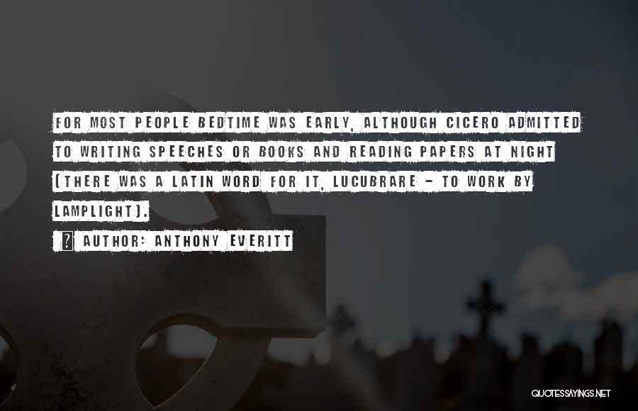 Anthony Everitt Quotes: For Most People Bedtime Was Early, Although Cicero Admitted To Writing Speeches Or Books And Reading Papers At Night (there