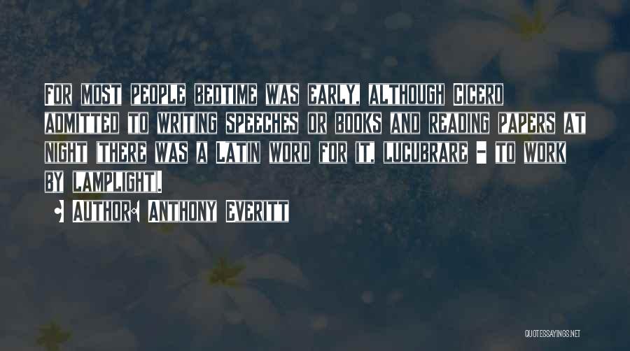 Anthony Everitt Quotes: For Most People Bedtime Was Early, Although Cicero Admitted To Writing Speeches Or Books And Reading Papers At Night (there