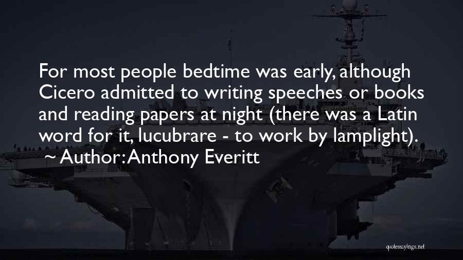 Anthony Everitt Quotes: For Most People Bedtime Was Early, Although Cicero Admitted To Writing Speeches Or Books And Reading Papers At Night (there