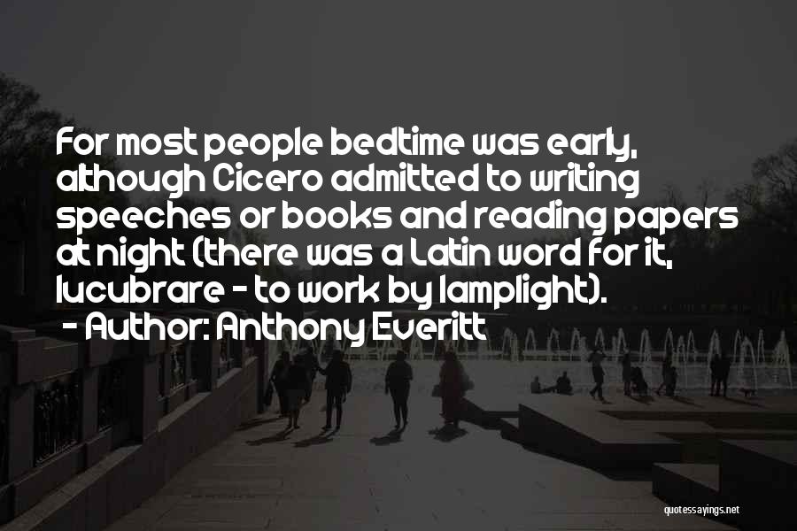 Anthony Everitt Quotes: For Most People Bedtime Was Early, Although Cicero Admitted To Writing Speeches Or Books And Reading Papers At Night (there