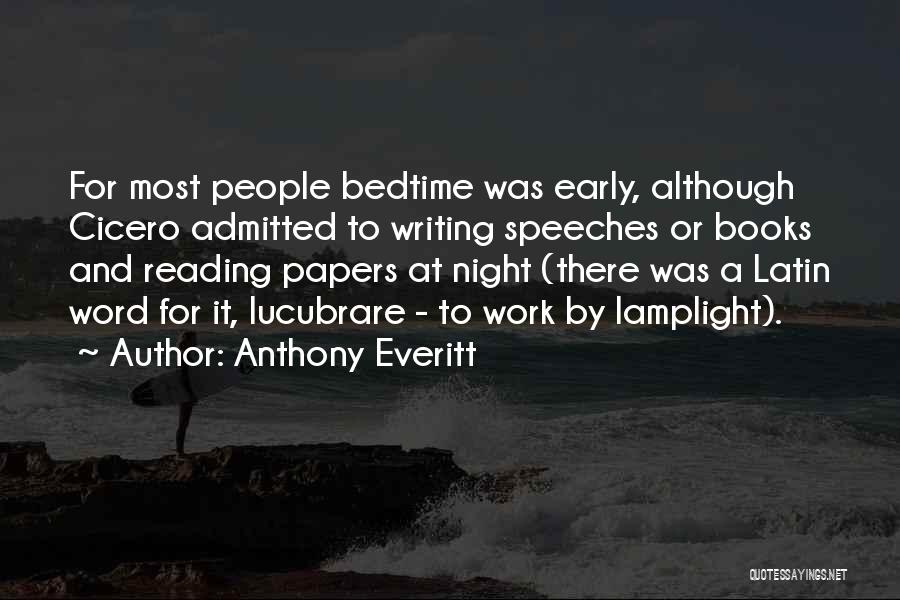 Anthony Everitt Quotes: For Most People Bedtime Was Early, Although Cicero Admitted To Writing Speeches Or Books And Reading Papers At Night (there