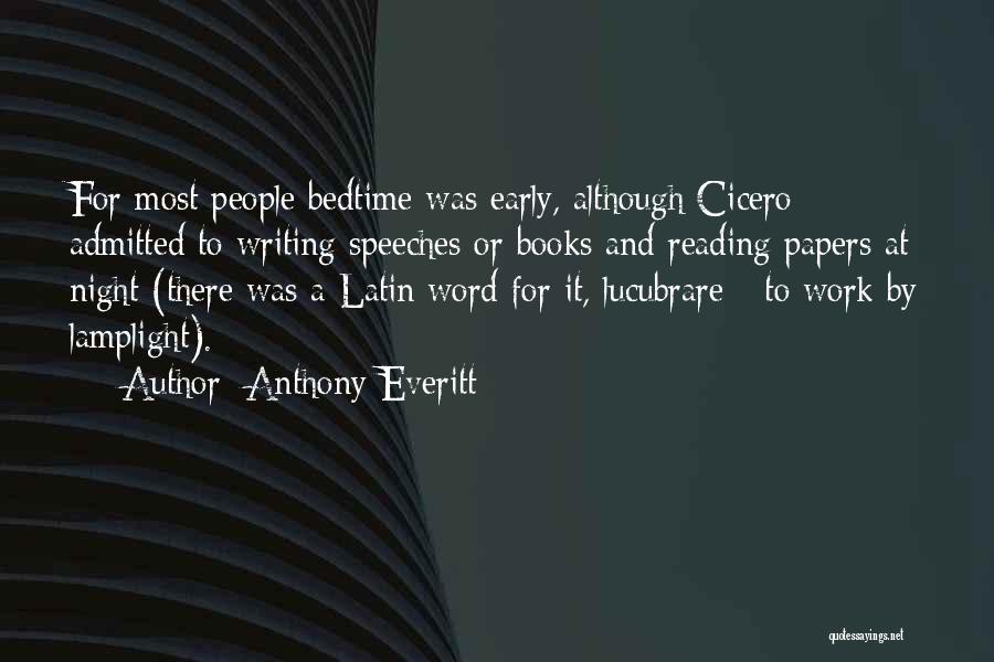 Anthony Everitt Quotes: For Most People Bedtime Was Early, Although Cicero Admitted To Writing Speeches Or Books And Reading Papers At Night (there