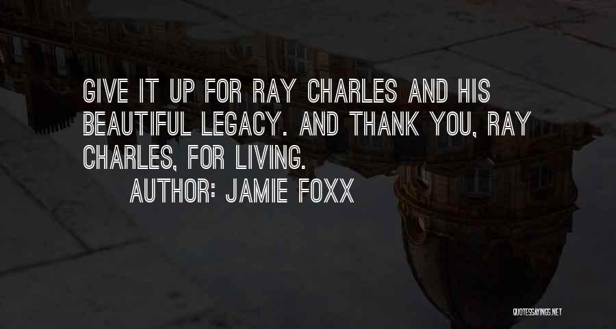 Jamie Foxx Quotes: Give It Up For Ray Charles And His Beautiful Legacy. And Thank You, Ray Charles, For Living.