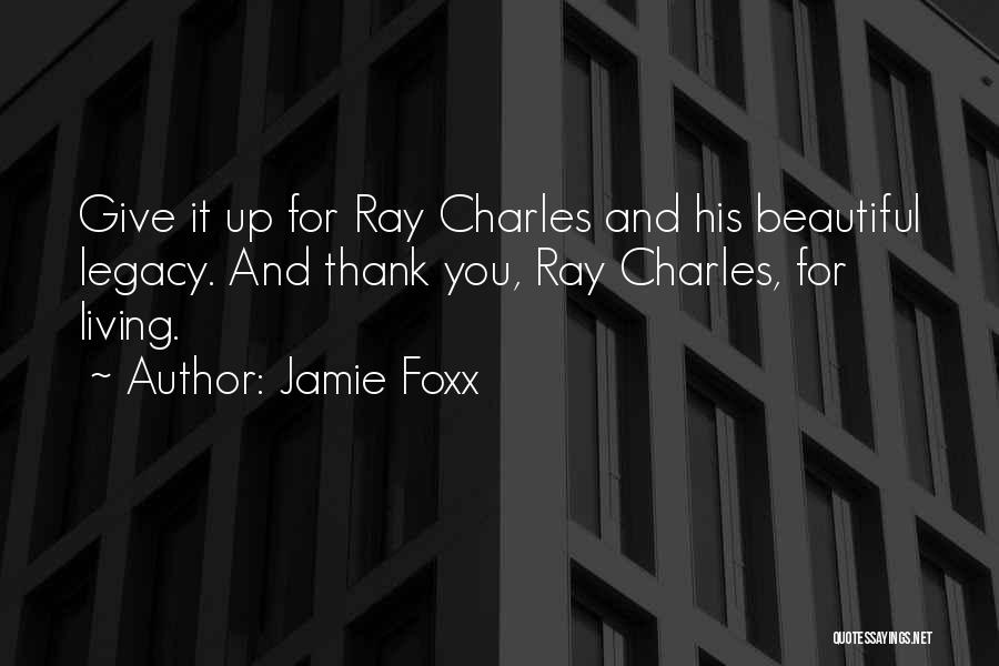 Jamie Foxx Quotes: Give It Up For Ray Charles And His Beautiful Legacy. And Thank You, Ray Charles, For Living.