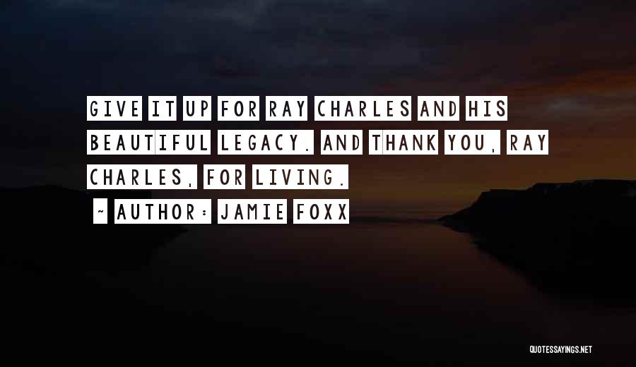 Jamie Foxx Quotes: Give It Up For Ray Charles And His Beautiful Legacy. And Thank You, Ray Charles, For Living.