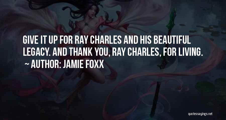 Jamie Foxx Quotes: Give It Up For Ray Charles And His Beautiful Legacy. And Thank You, Ray Charles, For Living.