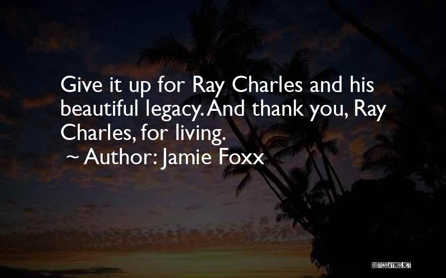 Jamie Foxx Quotes: Give It Up For Ray Charles And His Beautiful Legacy. And Thank You, Ray Charles, For Living.