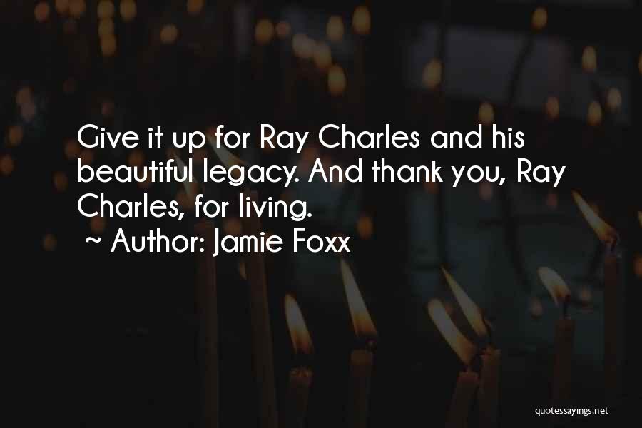 Jamie Foxx Quotes: Give It Up For Ray Charles And His Beautiful Legacy. And Thank You, Ray Charles, For Living.