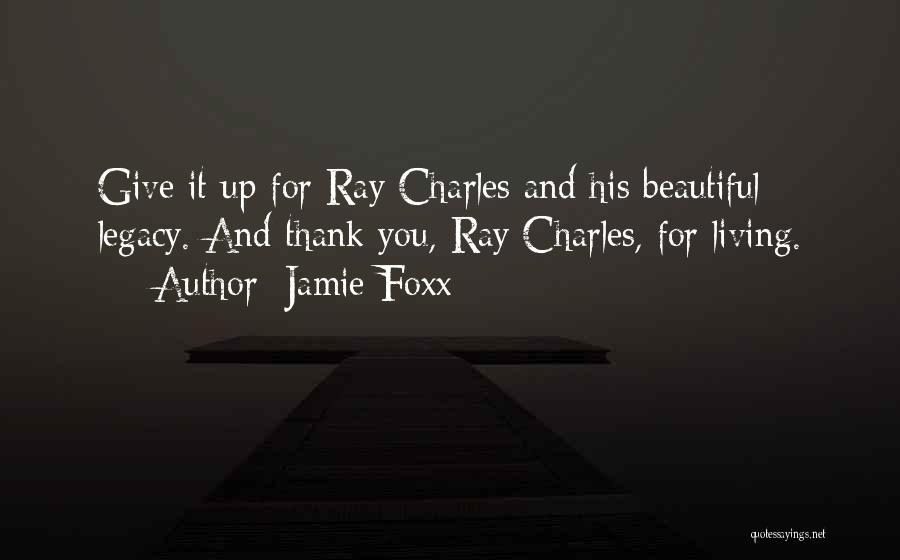 Jamie Foxx Quotes: Give It Up For Ray Charles And His Beautiful Legacy. And Thank You, Ray Charles, For Living.