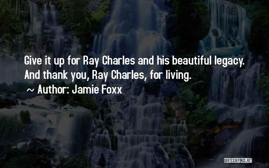 Jamie Foxx Quotes: Give It Up For Ray Charles And His Beautiful Legacy. And Thank You, Ray Charles, For Living.