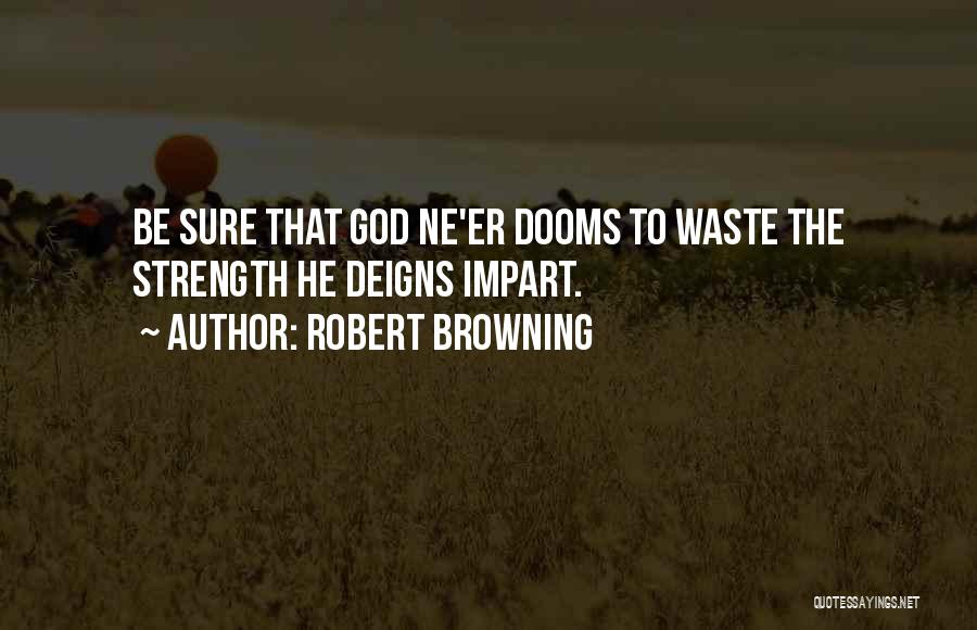 Robert Browning Quotes: Be Sure That God Ne'er Dooms To Waste The Strength He Deigns Impart.