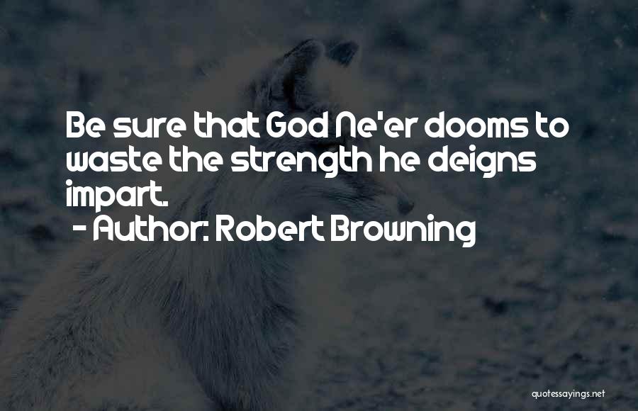 Robert Browning Quotes: Be Sure That God Ne'er Dooms To Waste The Strength He Deigns Impart.