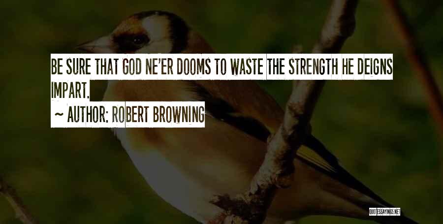 Robert Browning Quotes: Be Sure That God Ne'er Dooms To Waste The Strength He Deigns Impart.