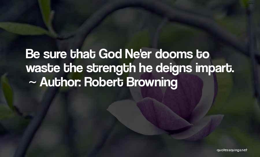 Robert Browning Quotes: Be Sure That God Ne'er Dooms To Waste The Strength He Deigns Impart.