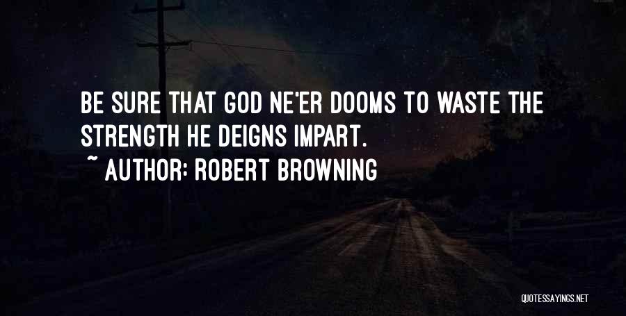 Robert Browning Quotes: Be Sure That God Ne'er Dooms To Waste The Strength He Deigns Impart.