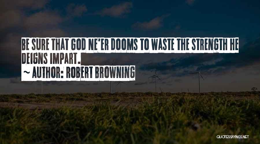 Robert Browning Quotes: Be Sure That God Ne'er Dooms To Waste The Strength He Deigns Impart.