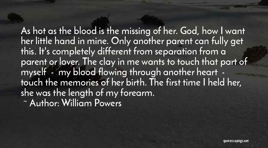 William Powers Quotes: As Hot As The Blood Is The Missing Of Her. God, How I Want Her Little Hand In Mine. Only