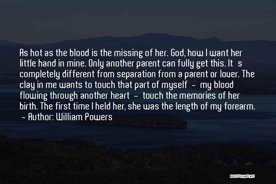 William Powers Quotes: As Hot As The Blood Is The Missing Of Her. God, How I Want Her Little Hand In Mine. Only