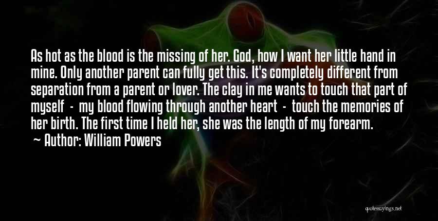 William Powers Quotes: As Hot As The Blood Is The Missing Of Her. God, How I Want Her Little Hand In Mine. Only