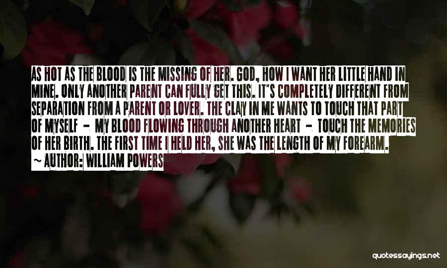 William Powers Quotes: As Hot As The Blood Is The Missing Of Her. God, How I Want Her Little Hand In Mine. Only