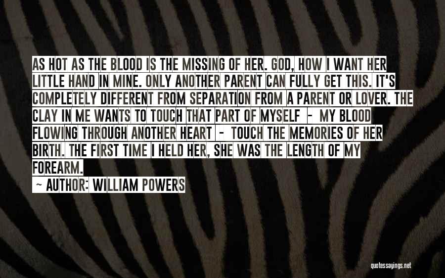William Powers Quotes: As Hot As The Blood Is The Missing Of Her. God, How I Want Her Little Hand In Mine. Only