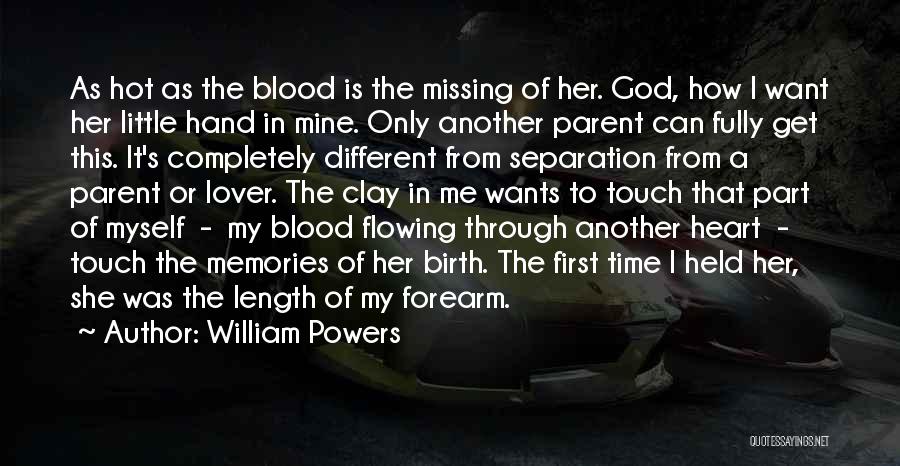 William Powers Quotes: As Hot As The Blood Is The Missing Of Her. God, How I Want Her Little Hand In Mine. Only