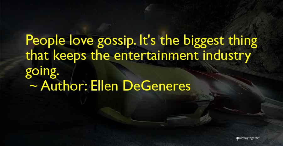 Ellen DeGeneres Quotes: People Love Gossip. It's The Biggest Thing That Keeps The Entertainment Industry Going.