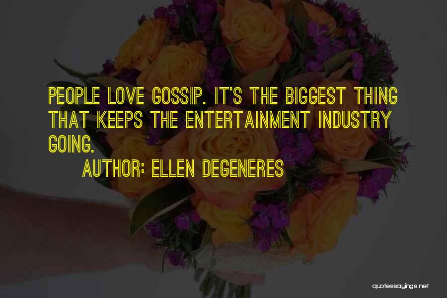 Ellen DeGeneres Quotes: People Love Gossip. It's The Biggest Thing That Keeps The Entertainment Industry Going.