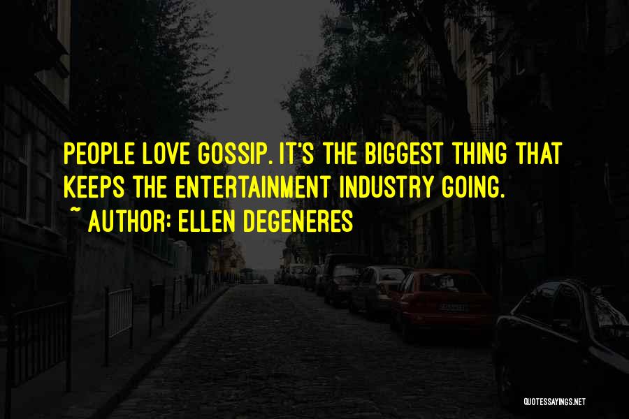 Ellen DeGeneres Quotes: People Love Gossip. It's The Biggest Thing That Keeps The Entertainment Industry Going.