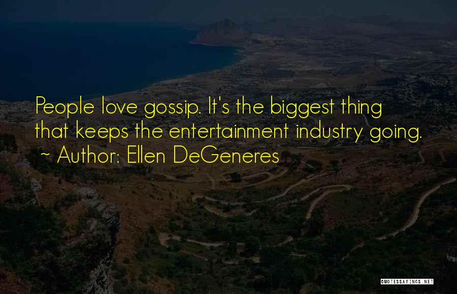 Ellen DeGeneres Quotes: People Love Gossip. It's The Biggest Thing That Keeps The Entertainment Industry Going.