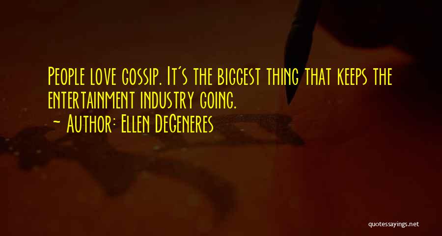 Ellen DeGeneres Quotes: People Love Gossip. It's The Biggest Thing That Keeps The Entertainment Industry Going.